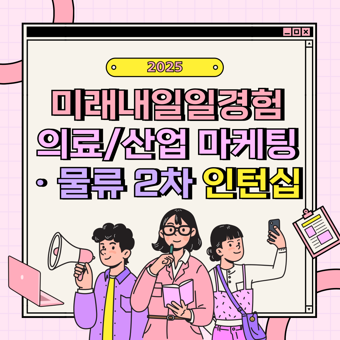 [고용노동부] [미래내일일경험] 2025 의료·산업 마케팅/물류 2차 인턴 모집(~6/24 까지)
