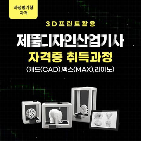 (과정평가형 자격)3D프린트활용 제품디자인산업기사 자격증 취득과정(캐드(CAD),맥스(MAX),라이노)