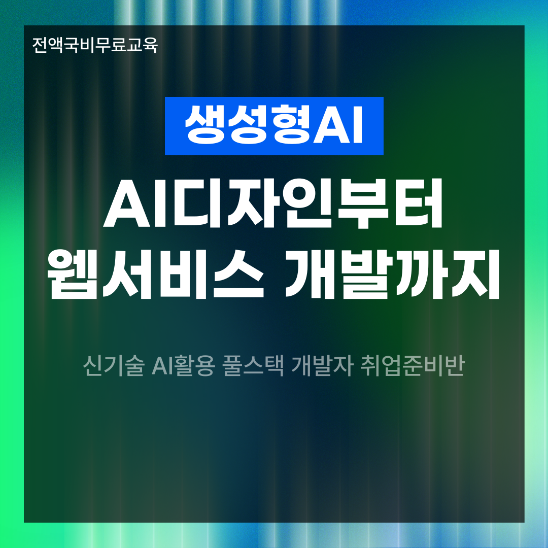 [전액국비무료/취업준비반] 생성형AI활용 AI디자인부터 웹서비스 개발까지!!!
