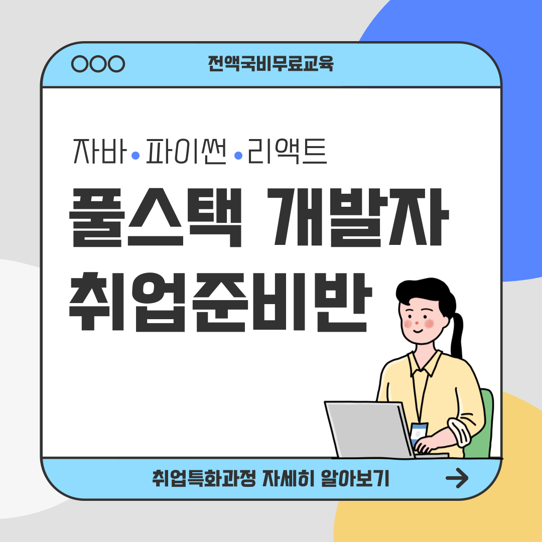 [전액국비무료/취업유망] 풀스택 개발자 취업준비반(자바, 파이썬, 리액트)