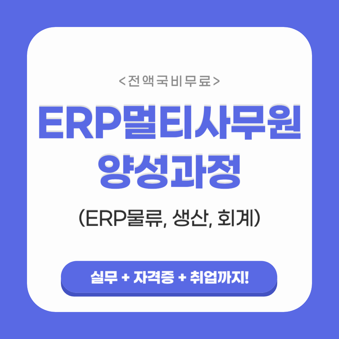 [100%국비지원] 사무직 취업과정! ERP멀티사무원 양성(ERP정보관리, 회계, 컴활)