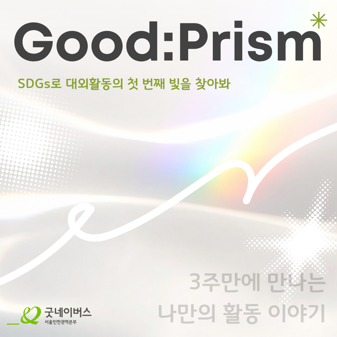 [굿네이버스] SDGs로 3주 만에 실천·기획·제작·홍보를 전부 경험하자! '굿프리즘 (Good:Prism) 2기' 모집 (수료증 발급)